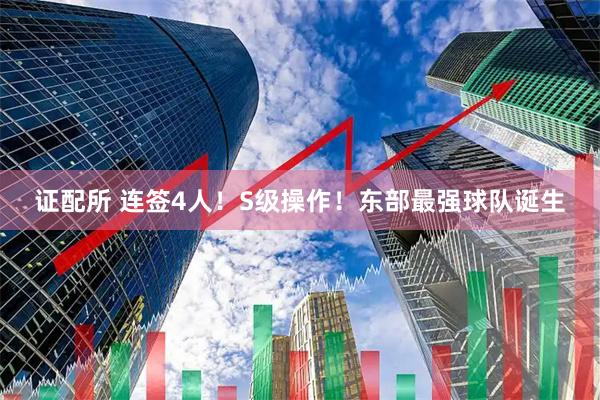 证配所 连签4人！S级操作！东部最强球队诞生