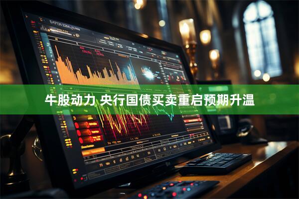 牛股动力 央行国债买卖重启预期升温