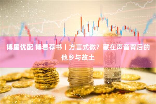 博星优配 博看荐书丨方言式微？藏在声音背后的他乡与故土