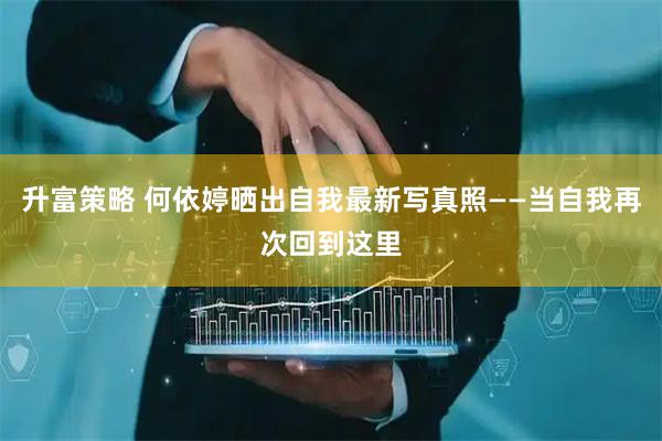 升富策略 何依婷晒出自我最新写真照——当自我再次回到这里
