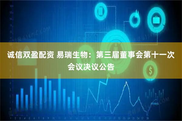 诚信双盈配资 易瑞生物：第三届董事会第十一次会议决议公告