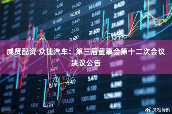 威贤配资 众捷汽车：第三届董事会第十二次会议决议公告
