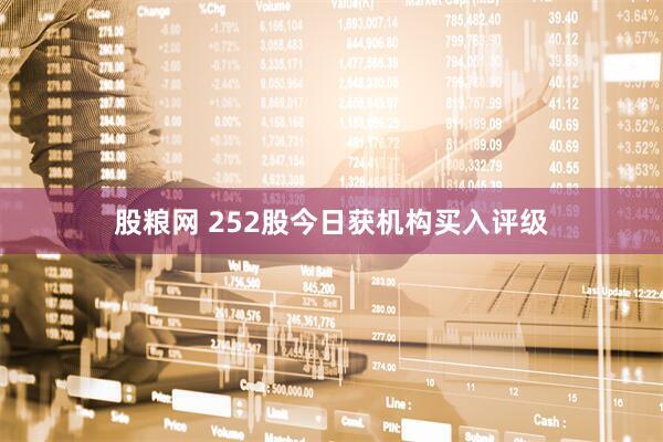股粮网 252股今日获机构买入评级