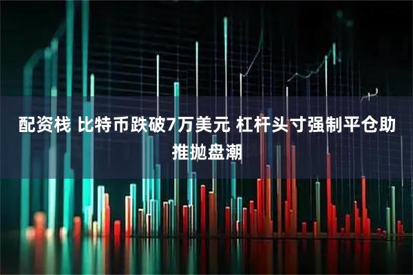 配资栈 比特币跌破7万美元 杠杆头寸强制平仓助推抛盘潮