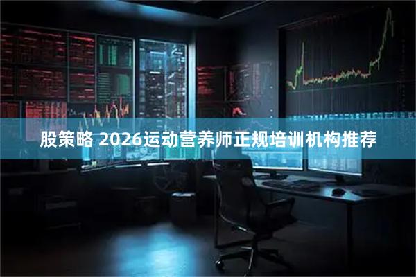 股策略 2026运动营养师正规培训机构推荐