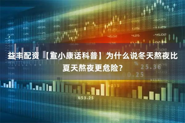 益丰配资 【宣小康话科普】为什么说冬天熬夜比夏天熬夜更危险？