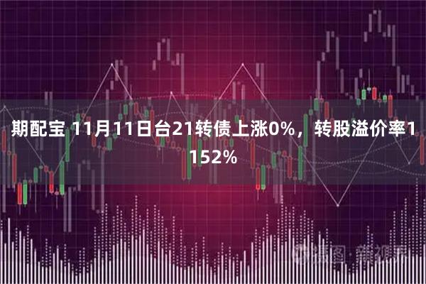 期配宝 11月11日台21转债上涨0%，转股溢价率1152%