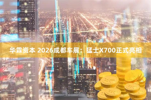 华霖资本 2026成都车展：猛士X700正式亮相